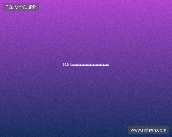 833nba直播免费高清直播平台全赛季赛事高清畅享体验精彩不断 833nba直播免费高清直播平台全赛季赛事高清畅享体验精彩不断